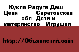Кукла Радуга Деш › Цена ­ 300 - Саратовская обл. Дети и материнство » Игрушки   